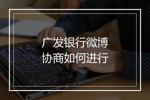 广发银行微博协商如何进行