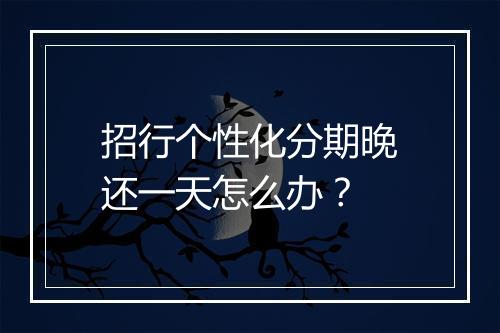 招行个性化分期晚还一天怎么办？