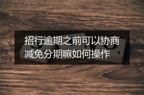招行逾期之前可以协商减免分期嘛如何操作
