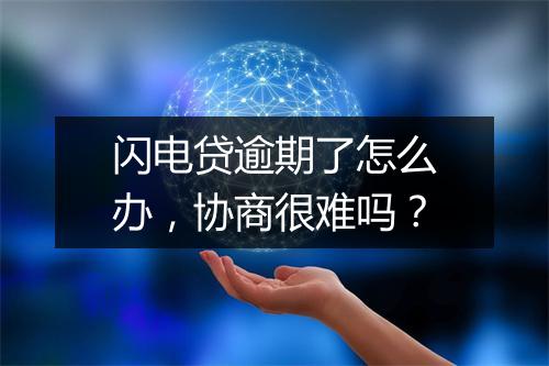 闪电贷逾期了怎么办，协商很难吗？