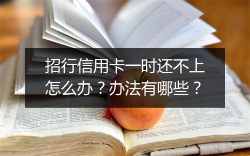 招行信用卡一时还不上怎么办？办法有哪些？