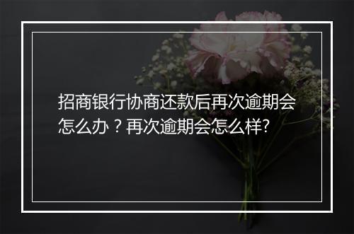 招商银行协商还款后再次逾期会怎么办？再次逾期会怎么样?