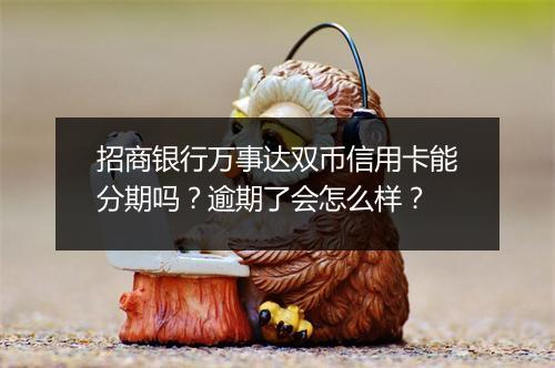招商银行万事达双币信用卡能分期吗？逾期了会怎么样？