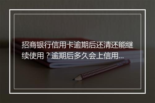 招商银行信用卡逾期后还清还能继续使用？逾期后多久会上信用？