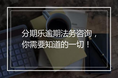 分期乐逾期法务咨询，你需要知道的一切！