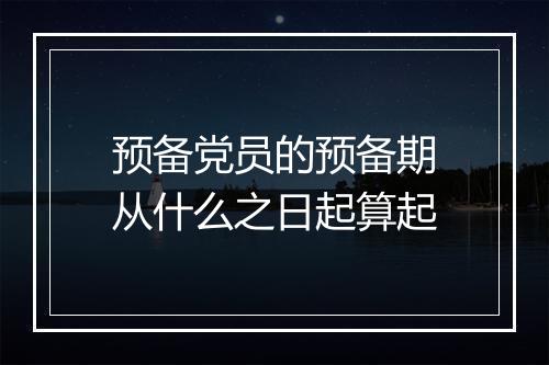 预备党员的预备期从什么之日起算起