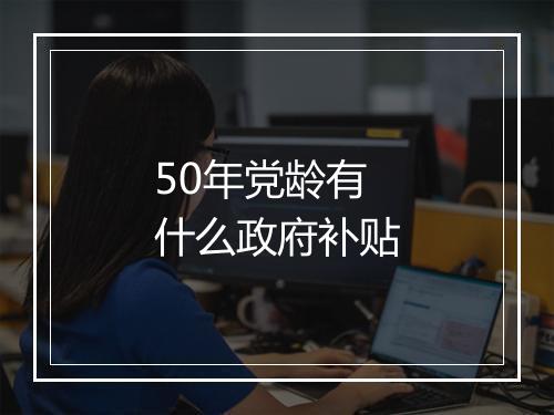 50年党龄有什么政府补贴