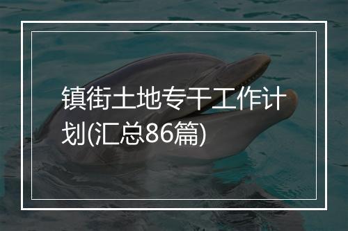 镇街土地专干工作计划(汇总86篇)