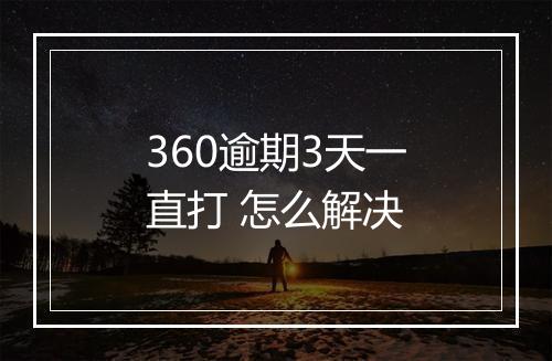 360逾期3天一直打 怎么解决
