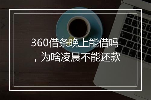 360借条晚上能借吗，为啥凌晨不能还款