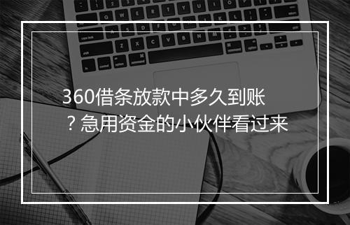 360借条放款中多久到账？急用资金的小伙伴看过来