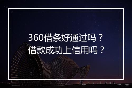 360借条好通过吗？借款成功上信用吗？