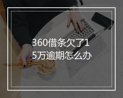 360借条欠了15万逾期怎么办