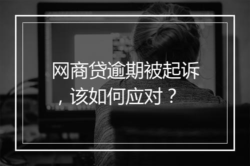 网商贷逾期被起诉，该如何应对？