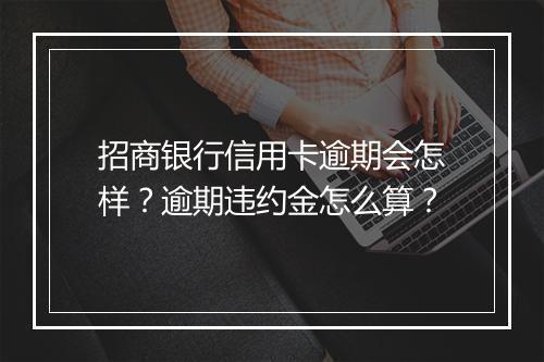 招商银行信用卡逾期会怎样？逾期违约金怎么算？
