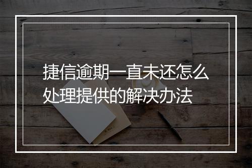 捷信逾期一直未还怎么处理提供的解决办法