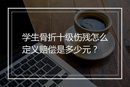 学生骨折十级伤残怎么定义赔偿是多少元？