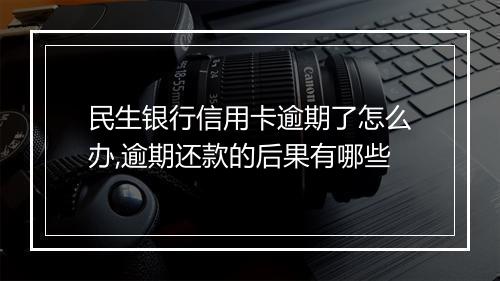 民生银行信用卡逾期了怎么办,逾期还款的后果有哪些