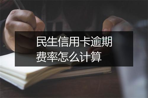 民生信用卡逾期费率怎么计算