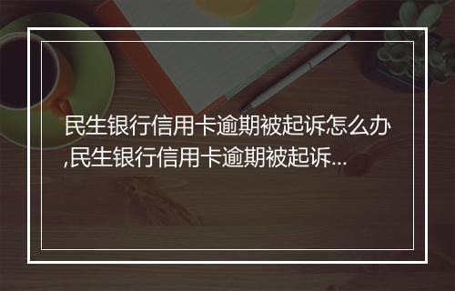 民生银行信用卡逾期被起诉怎么办,民生银行信用卡逾期被起诉应该如何处理