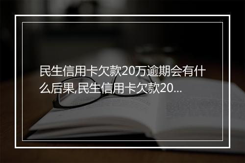民生信用卡欠款20万逾期会有什么后果,民生信用卡欠款20万逾期如何处理