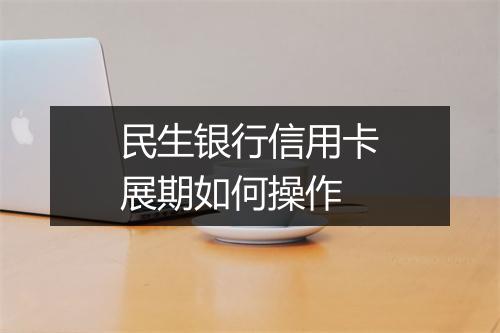 民生银行信用卡展期如何操作