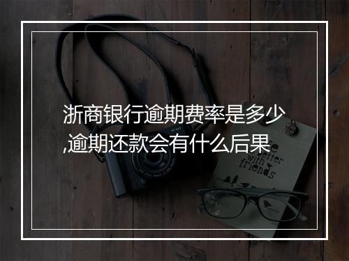 浙商银行逾期费率是多少,逾期还款会有什么后果