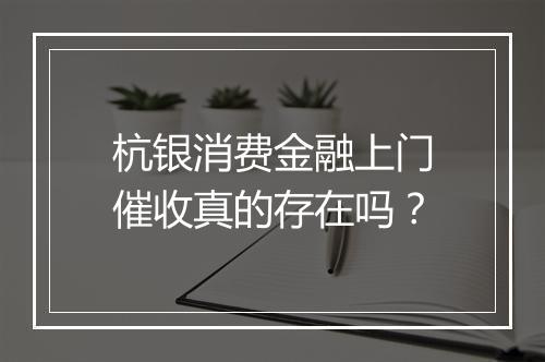 杭银消费金融上门催收真的存在吗？