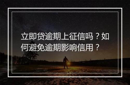 立即贷逾期上征信吗？如何避免逾期影响信用？