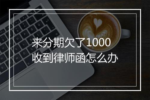 来分期欠了1000收到律师函怎么办