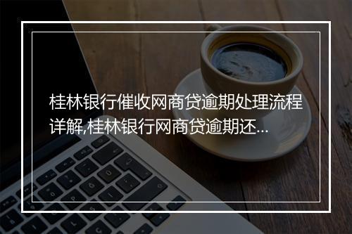 桂林银行催收网商贷逾期处理流程详解,桂林银行网商贷逾期还款解决