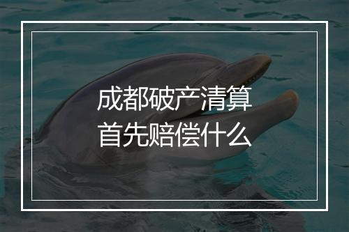 成都破产清算首先赔偿什么