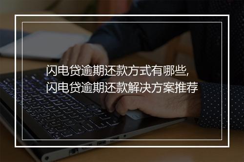 闪电贷逾期还款方式有哪些,闪电贷逾期还款解决方案推荐