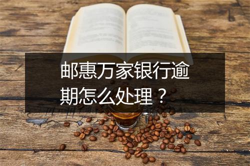 邮惠万家银行逾期怎么处理？
