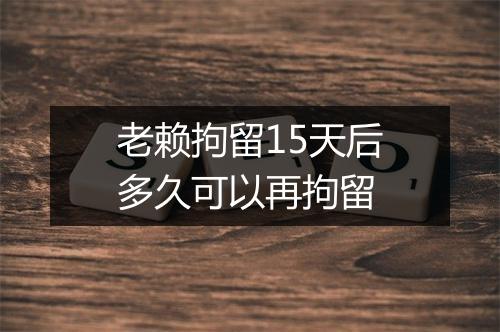 老赖拘留15天后多久可以再拘留