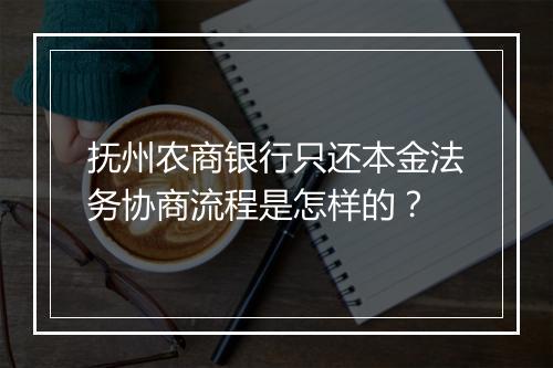 抚州农商银行只还本金法务协商流程是怎样的？