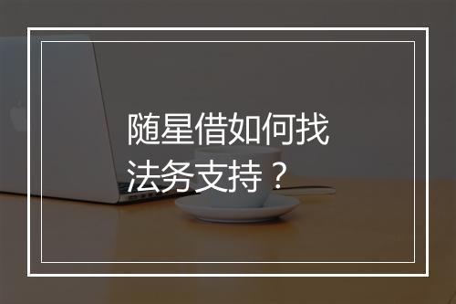 随星借如何找法务支持？