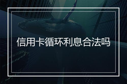 信用卡循环利息合法吗