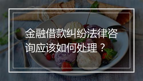 金融借款纠纷法律咨询应该如何处理？
