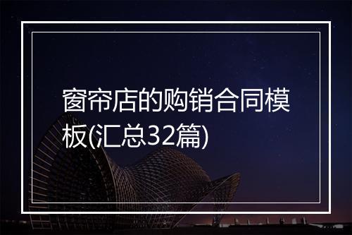 窗帘店的购销合同模板(汇总32篇)