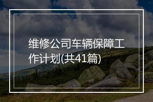 维修公司车辆保障工作计划(共41篇)