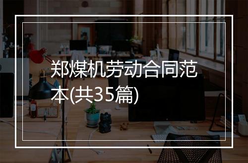 郑煤机劳动合同范本(共35篇)