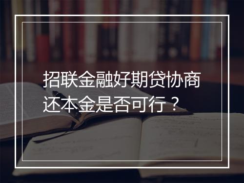 招联金融好期贷协商还本金是否可行？