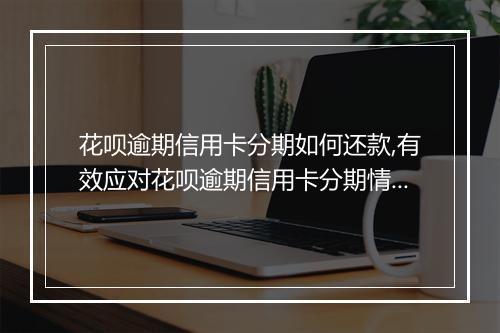 花呗逾期信用卡分期如何还款,有效应对花呗逾期信用卡分期情况