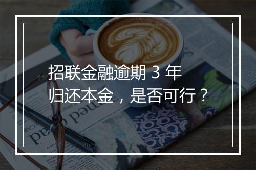 招联金融逾期 3 年归还本金，是否可行？