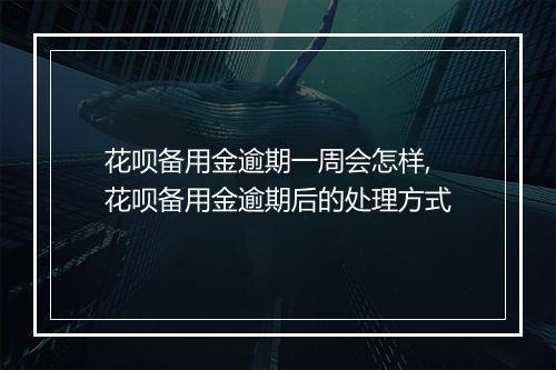 花呗备用金逾期一周会怎样,花呗备用金逾期后的处理方式
