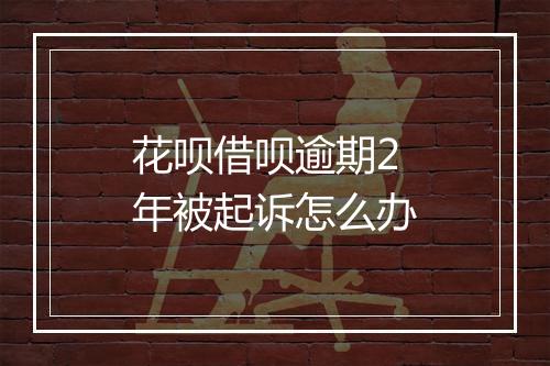花呗借呗逾期2年被起诉怎么办
