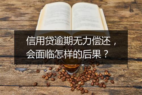 信用贷逾期无力偿还，会面临怎样的后果？
