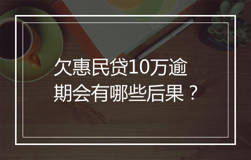 欠惠民贷10万逾期会有哪些后果？