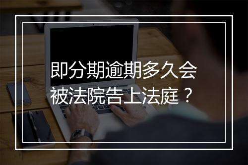 即分期逾期多久会被法院告上法庭？